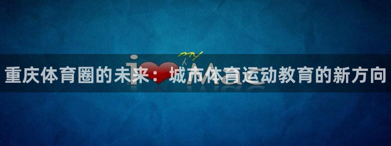 必发官网下载招商电话地址查询:重庆体育圈的未来:城市体育运动