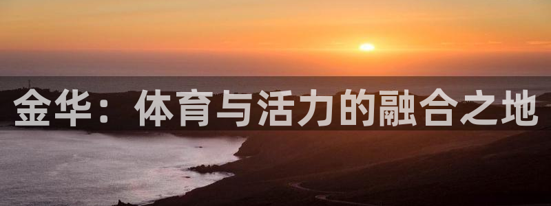 必发官方集团官网:金华:体育与活力的融合之地